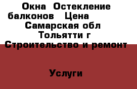 Окна, Остекление балконов › Цена ­ 9 500 - Самарская обл., Тольятти г. Строительство и ремонт » Услуги   . Самарская обл.